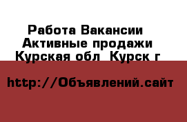 Работа Вакансии - Активные продажи. Курская обл.,Курск г.